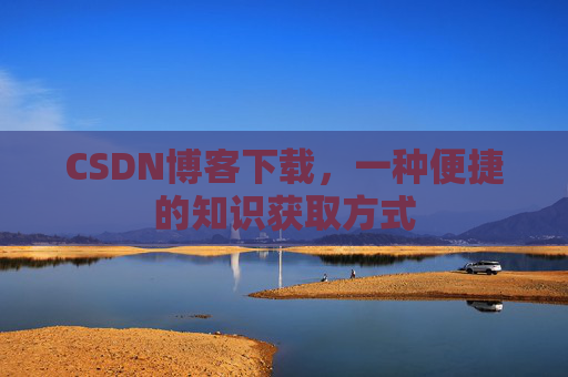 CSDN博客下载，一种便捷的知识获取方式